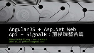 AngularJS + Asp.Net Web 
Api + SignalR：前後端整合篇 
開發技巧實戰系列(3/6) - Web 前後端整合 
講師: 郭二文(erhwenkuo@gmail.com) 
 
