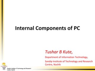 Tushar B Kute, Department of Information Technology, Sandip Institute of Technology and Research Centre, Nashik Internal Components of PC 