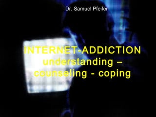 Dr. Samuel Pfeifer 
INTERNET-ADDICTION 
understanding – 
counseling - coping 
 