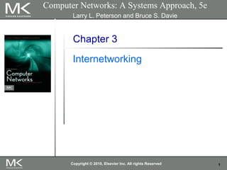 1
Chapter 3
Internetworking
Computer Networks: A Systems Approach, 5e
Larry L. Peterson and Bruce S. Davie
Copyright © 2010, Elsevier Inc. All rights Reserved
 