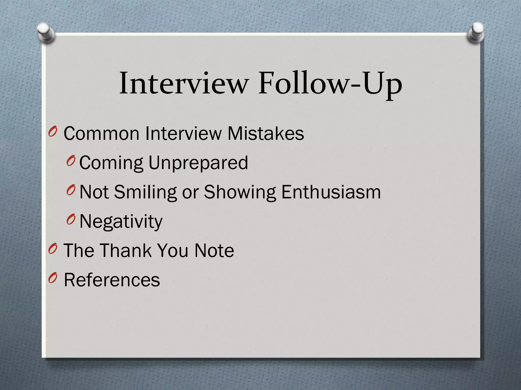 Interview Follow-Up
O Common Interview Mistakes
O Coming Unprepared
O Not Smiling or Showing Enthusiasm
O Negativity
O The Thank You Note
O References

 