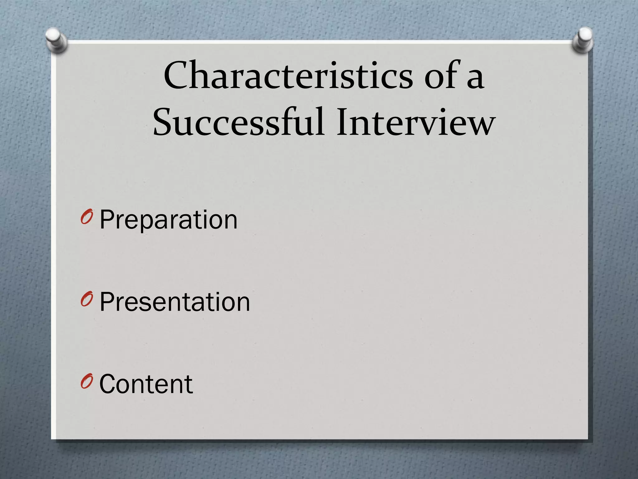 Characteristics of a
Successful Interview
O Preparation
O Presentation
O Content

 