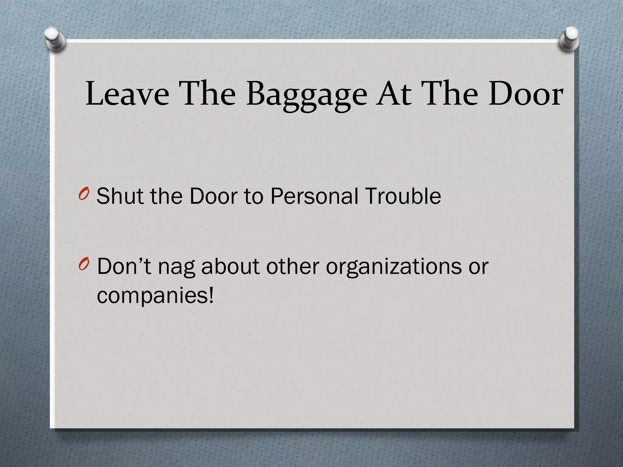 Leave The Baggage At The Door
O Shut the Door to Personal Trouble
O Don’t nag about other organizations or

companies!

 