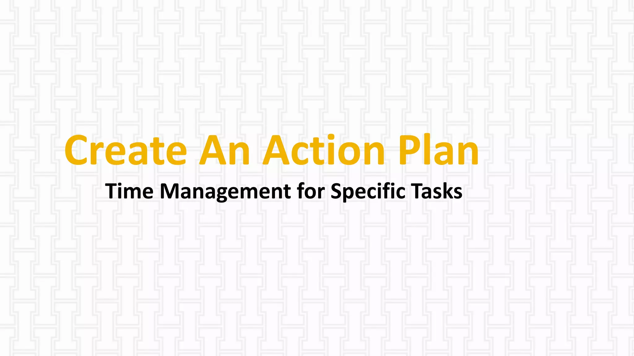 Create An Action Plan
Time Management for Specific Tasks
 