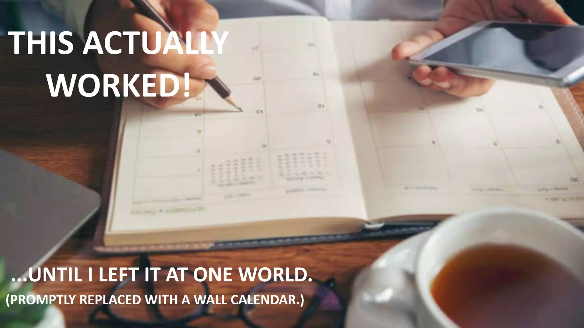 THIS ACTUALLY
WORKED!
...UNTIL I LEFT IT AT ONE WORLD.
(PROMPTLY REPLACED WITH A WALL CALENDAR.)
 