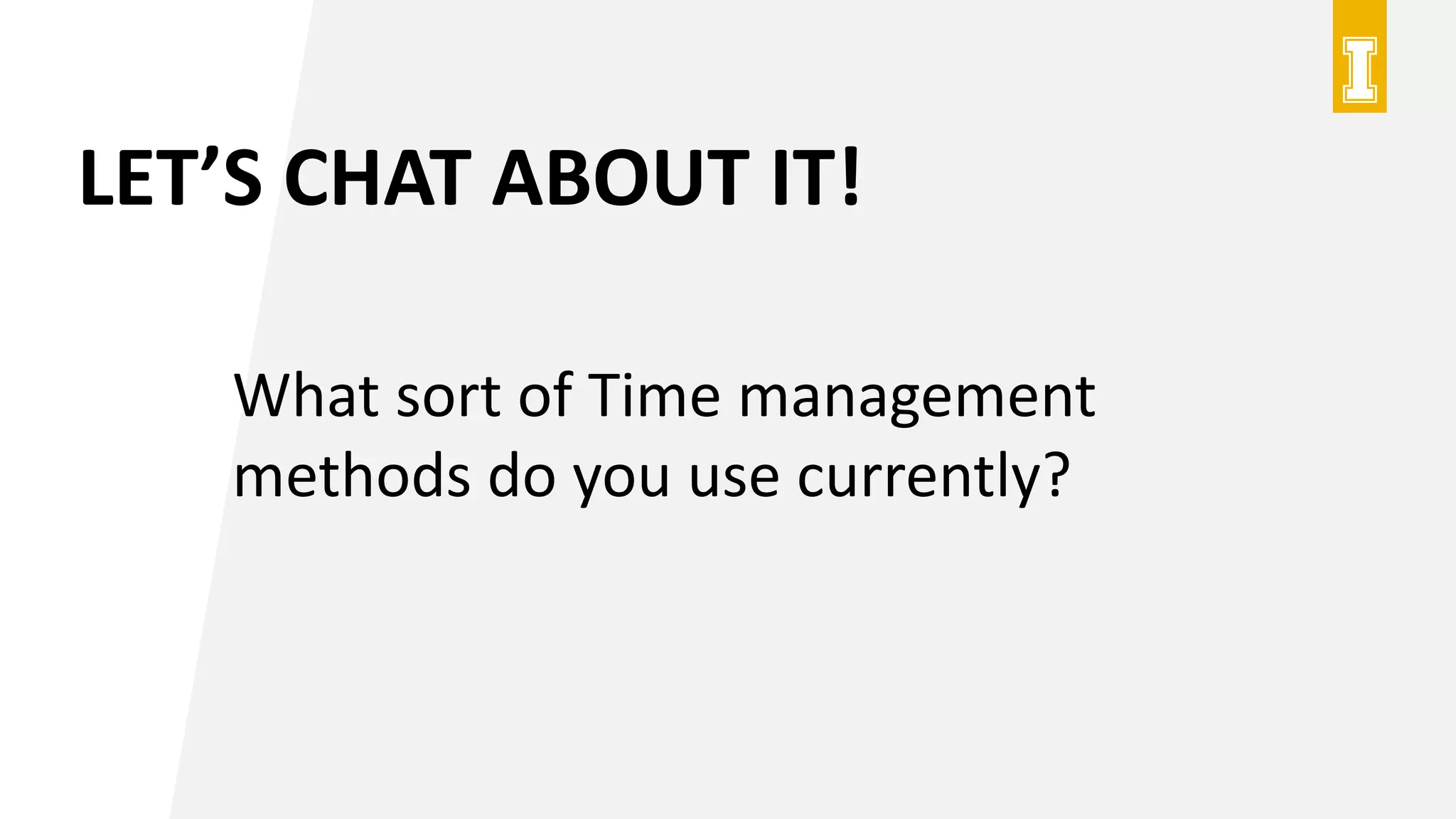 LET’S CHAT ABOUT IT!
What sort of Time management
methods do you use currently?
 