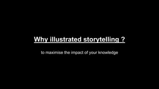 Why illustrated storytelling ?
to maximise the impact of your knowledge
 