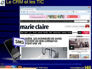 Mohamed Louadi, PhD Tunis mlouadi@louadi.com168
Voir http://www.marieclaire.fr/,en-suede-les-donneurs-de-sang-recoivent-un-sms-lorsqu-ils-sauvent-une-vie,738999.asp
Le CRM et les TIC
 