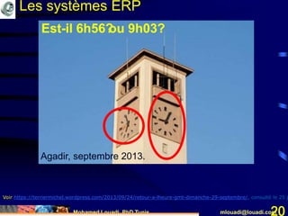 Mohamed Louadi, PhD Tunis mlouadi@louadi.com20
Est-il 6h56?
Voir https://terriermichel.wordpress.com/2013/09/24/retour-a-lheure-gmt-dimanche-29-septembre/, consulté le 25 j
Agadir, septembre 2013.
Est-il 6h56 ou 9h03?
Les systèmes ERP
 