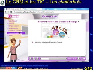 Mohamed Louadi, PhD Tunis mlouadi@louadi.com210
http://espacezoe.gdfsuez-dolcevita.fr/visite_guide/visiteZoe.php
Le CRM et les TIC – Les chatterbots
 