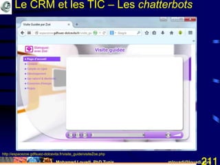 Mohamed Louadi, PhD Tunis mlouadi@louadi.com211
http://espacezoe.gdfsuez-dolcevita.fr/visite_guide/visiteZoe.php
Le CRM et les TIC – Les chatterbots
 