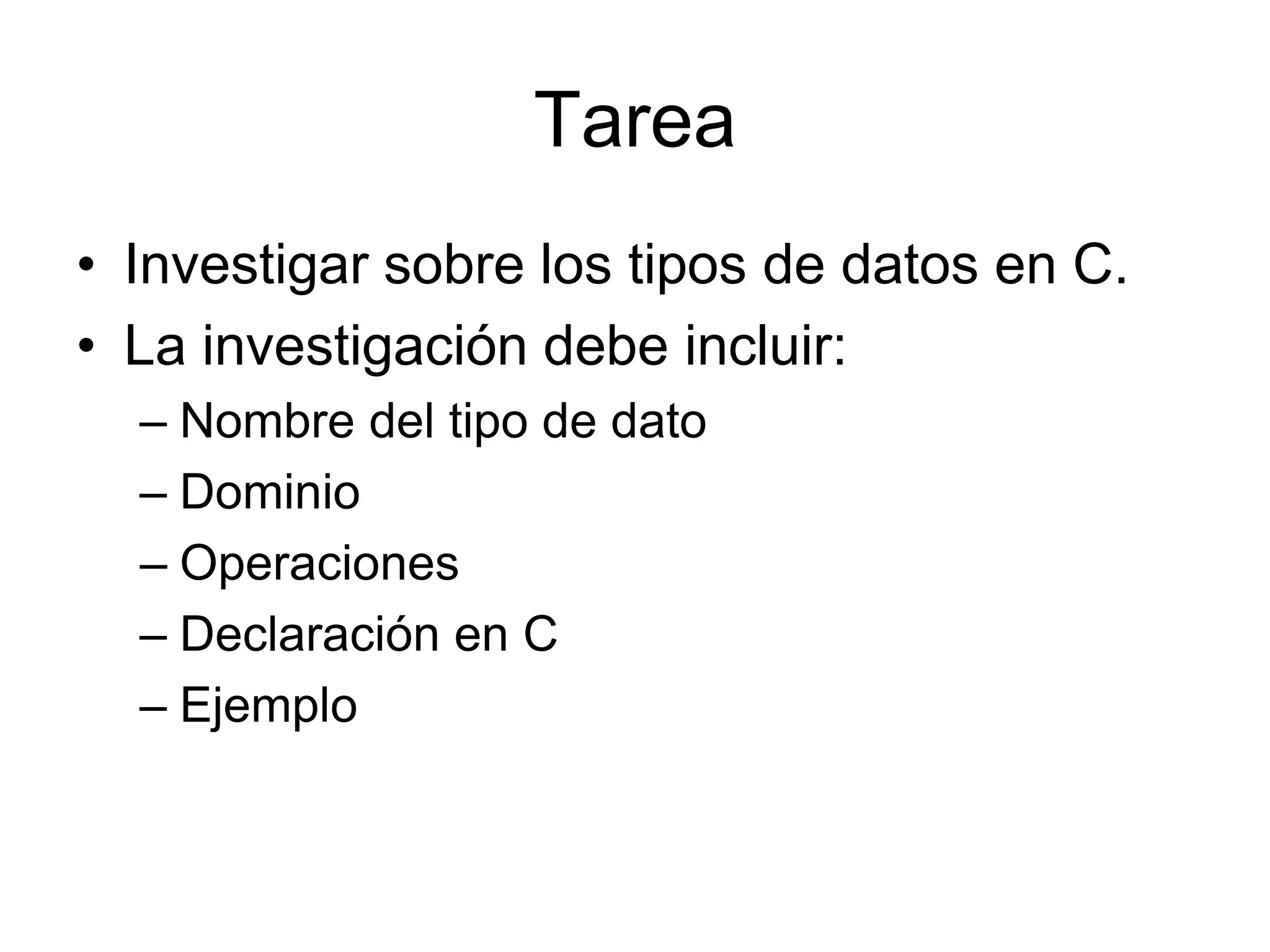 TareaInvestigar sobre los tipos de datos en C. La investigación debe incluir:Nombre del tipo de datoDominioOperacionesDeclaración en CEjemplo