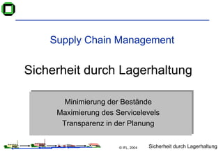 Supply Chain Management Sicherheit durch Lagerhaltung Minimierung der Bestände Maximierung des Servicelevels Transparenz in der Planung 