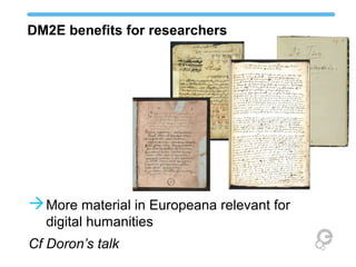 DM2E benefits for researchers 
More material in Europeana relevant for 
digital humanities 
Cf Doron’s talk 
 