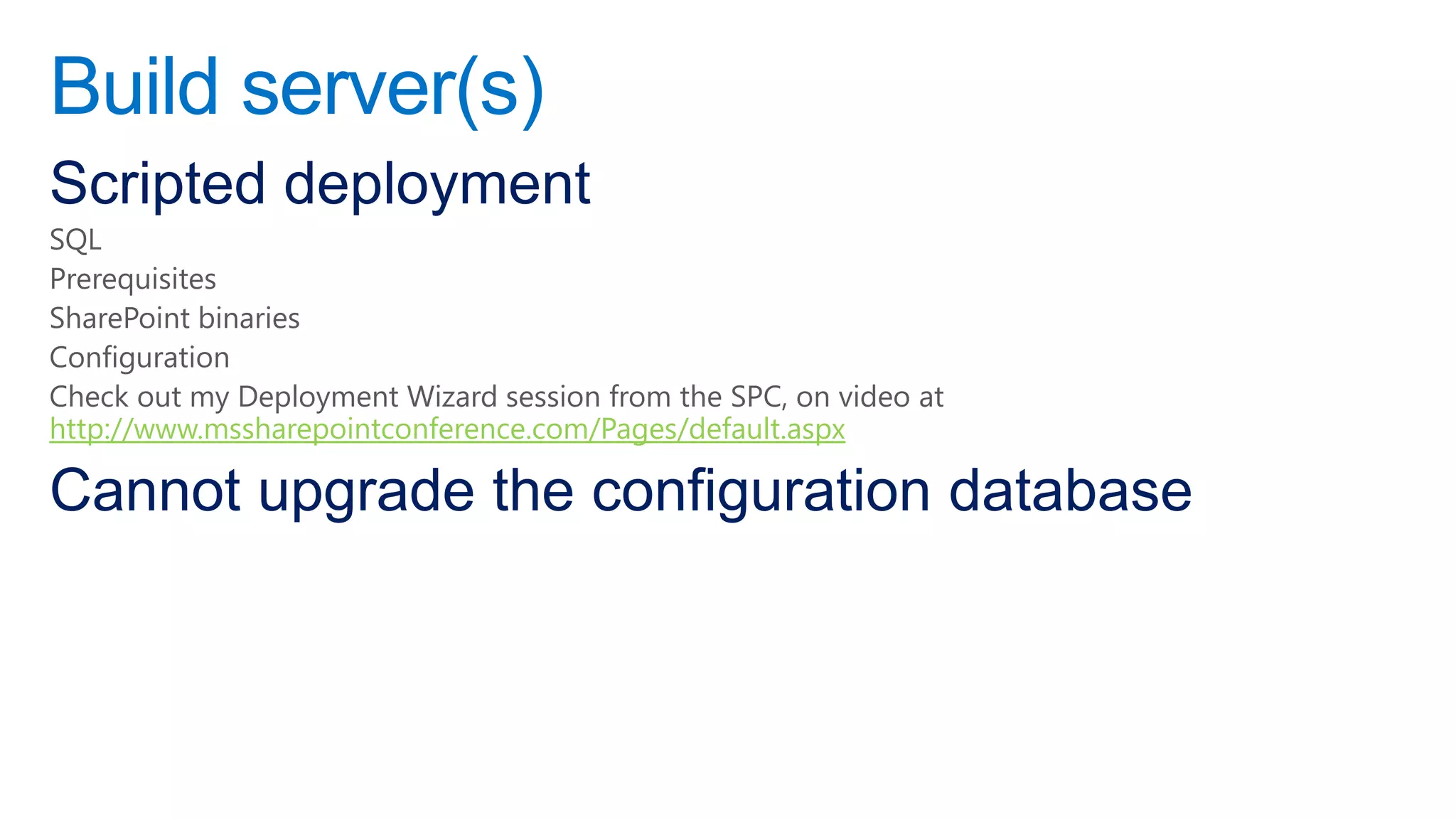 Build server(s)
Scripted deployment
SQL
Prerequisites
SharePoint binaries
Configuration
Check out my Deployment Wizard session from the SPC, on video at
http://www.mssharepointconference.com/Pages/default.aspx

Cannot upgrade the configuration database
 