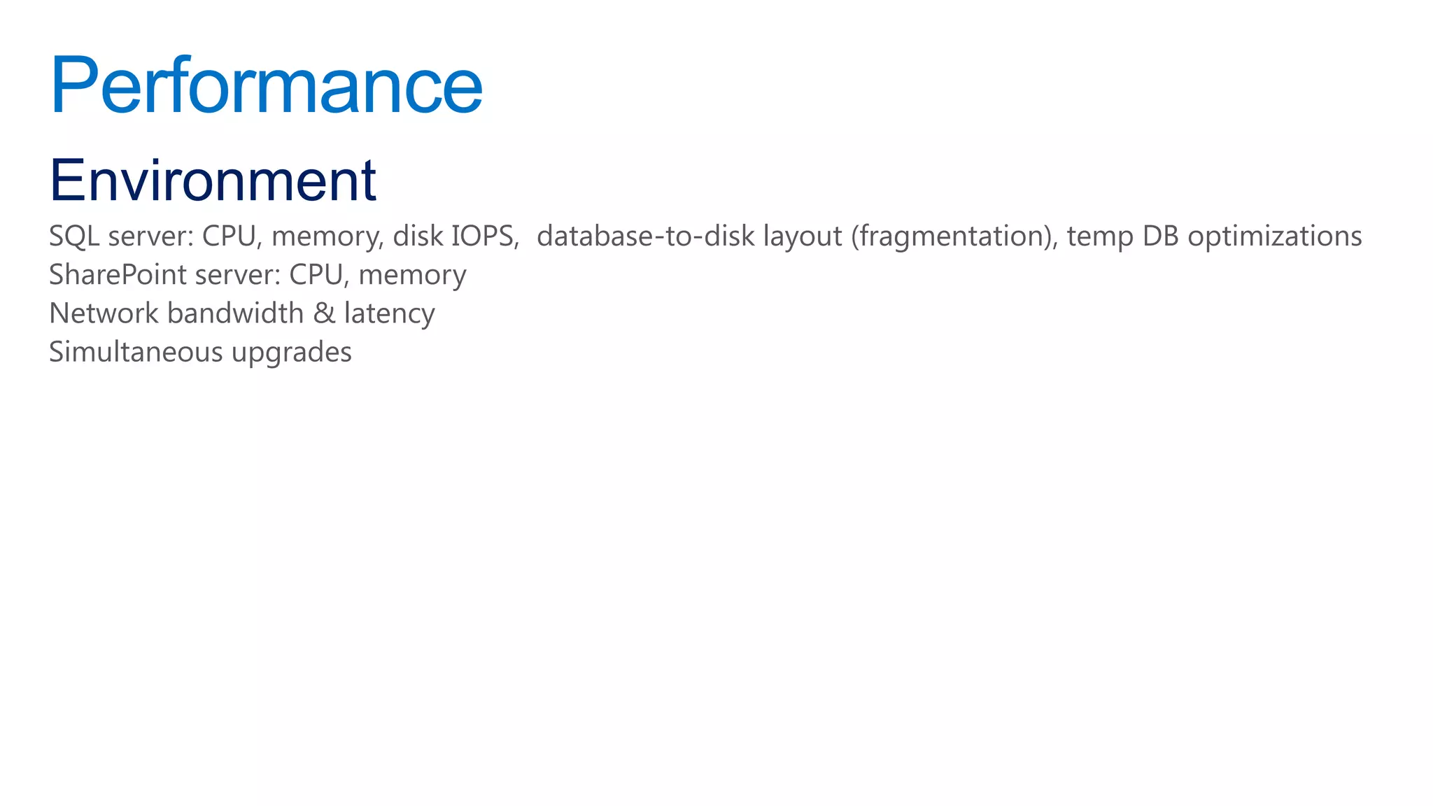 Performance
Environment
SQL server: CPU, memory, disk IOPS, database-to-disk layout (fragmentation), temp DB optimizations
SharePoint server: CPU, memory
Network bandwidth & latency
Simultaneous upgrades
 