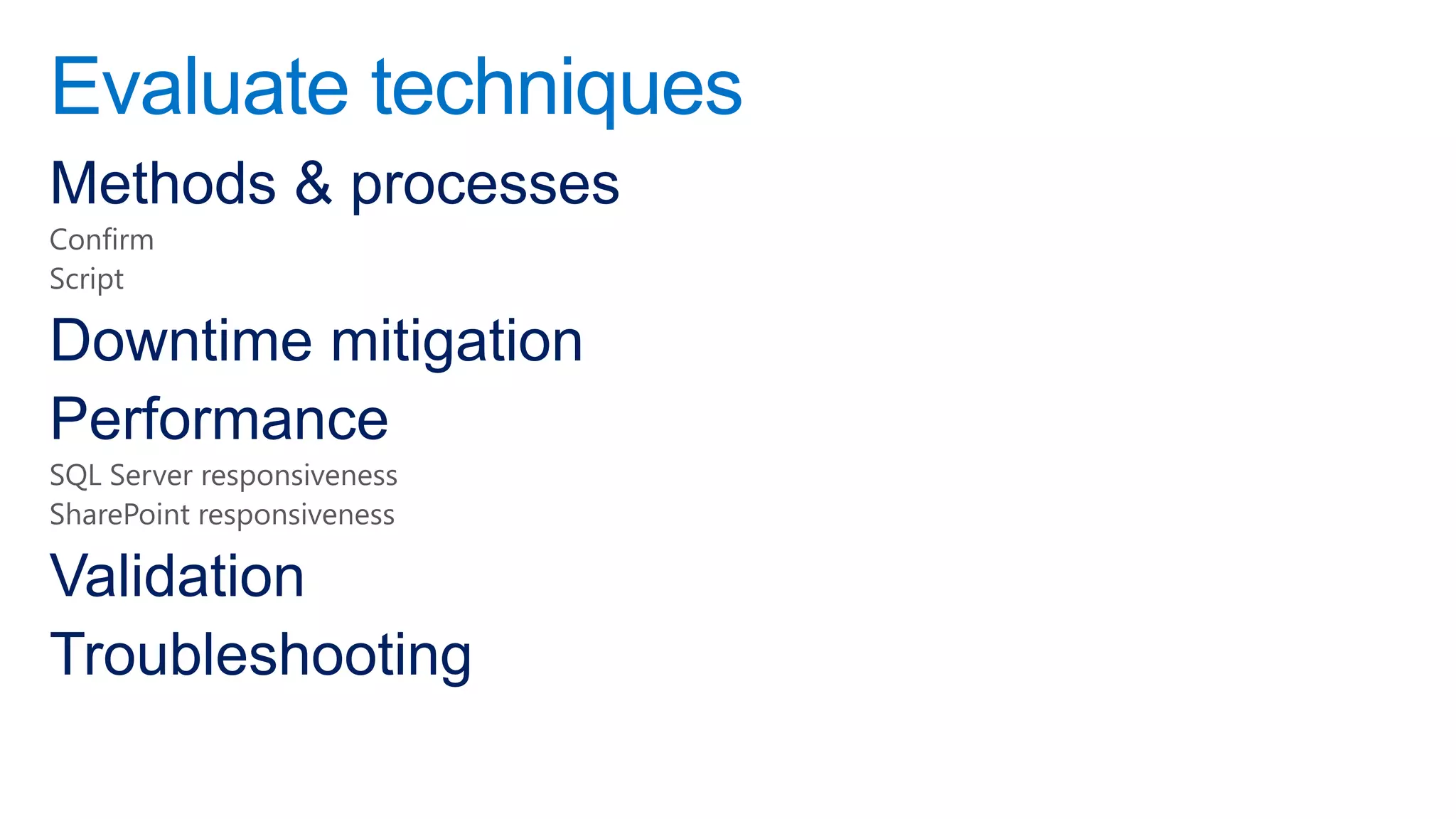 Evaluate techniques
Methods & processes
Confirm
Script

Downtime mitigation
Performance
SQL Server responsiveness
SharePoint responsiveness

Validation
Troubleshooting
 