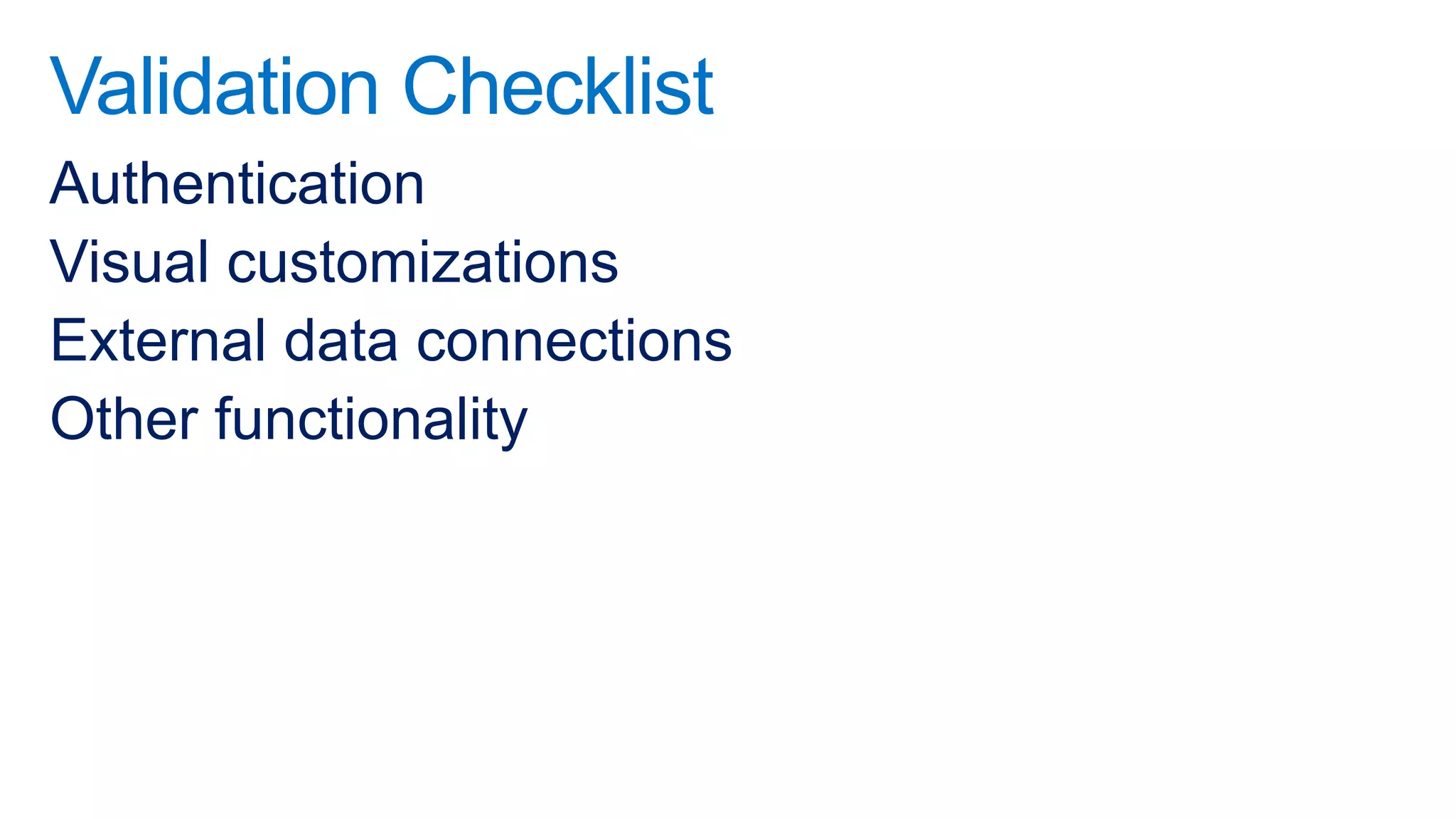 Validation Checklist
Authentication
Visual customizations
External data connections
Other functionality
 