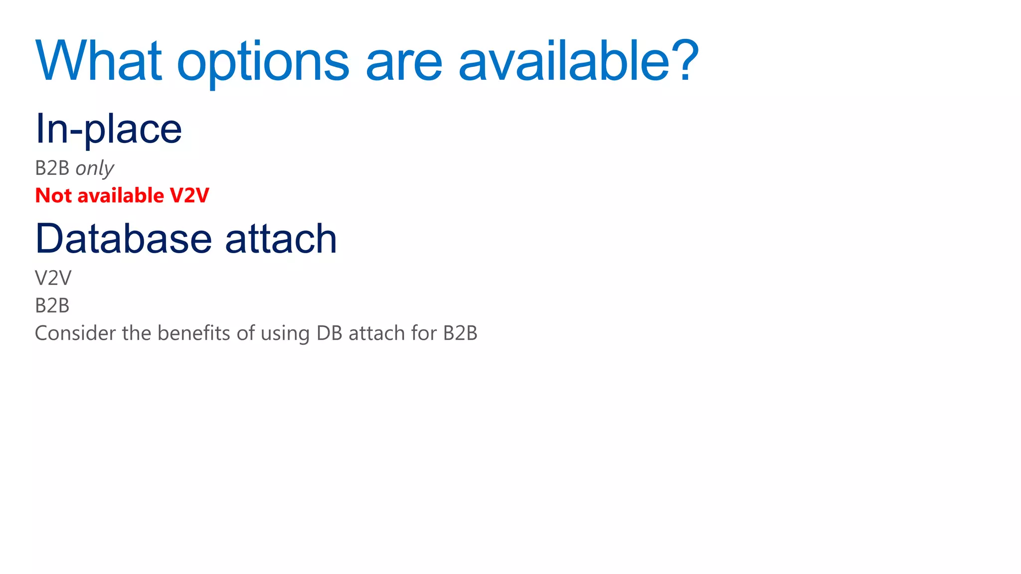 What options are available?
In-place
B2B only
Not available V2V

Database attach
V2V
B2B
Consider the benefits of using DB attach for B2B
 