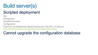 Build server(s)
Scripted deployment
SQL
Prerequisites
SharePoint binaries
Configuration
Check out my Deployment Wizard session from the SPC, on video at
http://www.mssharepointconference.com/Pages/default.aspx

Cannot upgrade the configuration database
 