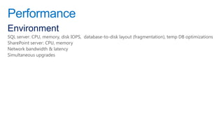 Performance
Environment
SQL server: CPU, memory, disk IOPS, database-to-disk layout (fragmentation), temp DB optimizations
SharePoint server: CPU, memory
Network bandwidth & latency
Simultaneous upgrades
 