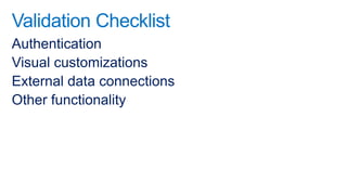 Validation Checklist
Authentication
Visual customizations
External data connections
Other functionality
 