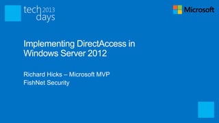 Implementing DirectAccess in
Windows Server 2012

Richard Hicks – Microsoft MVP
FishNet Security
 