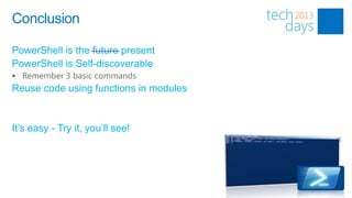 Conclusion

PowerShell is the future present
PowerShell is Self-discoverable
 Remember 3 basic commands
Reuse code using functions in modules


It’s easy - Try it, you’ll see!
 