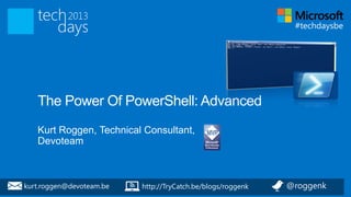 The Power Of PowerShell: Advanced
   Kurt Roggen, Technical Consultant,
   Devoteam



kurt.roggen@devoteam.be
 