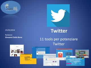 Twitter
11 tools per potenziare
Twitter
25/05/2014
Relatore:
Givoanni Dalla Bona
 