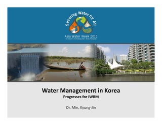 Water Management in Korea
Progresses for IWRM
Dr. Min, Kyung‐Jin
 