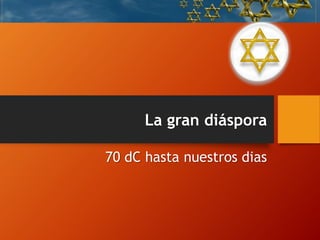La gran diáspora
70 dC hasta nuestros dias
 