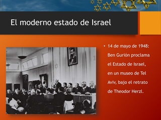 El moderno estado de Israel
• 14 de mayo de 1948:
Ben Gurión proclama
el Estado de Israel,
en un museo de Tel
Aviv, bajo el retrato
de Theodor Herzl.
 