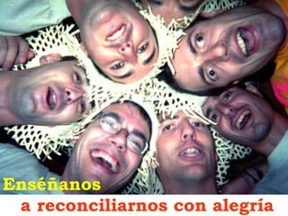 Enséñanos
a reconciliarnos con alegría
 