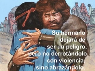 Su hermano
dejará de
ser un peligro,
pero no derrotándolo
con violencia,
sino abrazándolo.
 