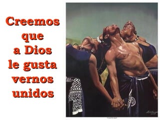 CreemosCreemos
queque
a Diosa Dios
le gustale gusta
vernosvernos
unidosunidos
 