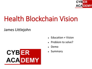 Health Blockchain Vision
James Littlejohn
 Education + Vision
 Problem to solve?
 Demo
 Summary
 