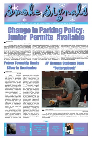 Smoke Signals
January 2009 • volume 40• issue 03 • Peters Township High School

Change in Parking Policy:
Junior Permits Available

Briget Stasenko	

Features Co-Editor

This year, parking has been an ongoing issue
that the administration has been trying to resolve and
satisfy student drivers. At the beginning of the 20082009 school year, the school board decided that only
seniors would be allowed to have parking privileges.
In the fall, an honors lot was created outside of the
gate. The spaces were offered to captains of sports
teams, class and student council officers.
In order to fill the thirty vacant spaces in the
student lot, superintendent Dr. Nina Zetty established
a student parking committee. Zetty wanted to receive
input from the student body before declining on how
to distribute additional parking permits. In order to

participate at the parking meeting, the students had to
e-mail Dr. Zetty in advance and receive an invitation.
As a result of that meeting, junior parking spots
became available. All juniors had the opportunity to
apply for a parking pass. However, they would have
to meet a rigorous list of requirements. “I thought it
was unfair that only seniors were allowed to park at
the beginning of the year. But now the criterion is
ridiculous for juniors to get the chance to park,” said
junior Dara Hoelle.
To get parking pass, a student must earn
points, which can be obtained by having a GPA of 3.8
or higher, a job directly after school, being active in

Peters Township Ranks
Silver in Academics

clubs, fall and winter sports, or holding a position as
club/class officer. The main problem with the point
system is students who have jobs, clubs, and sports
need a pass, but if they don’t have a 3.8 GPA, then
they will be down a point and most likely not get a
pass. “This doesn’t make sense, because they are
the ones that truly need the pass because of the
amount of after school activities,” said junior Rachel
Sunday.
Overall, the administration is experimenting
to come up with the best and most effective solution
possible. Additional changes will be implemented
during the second semester.

AP German Students Bake
“Buttergebaek”

Monica Paterra	
Staff Writer

	
Peters
Township
High School has earned the
silver ranking for academics,
according to U.S. News
and World Report. Only one
Pennsylvania school, located
in Philadelphia, received a gold
designation. Regionally, some
of the other silver award winners
included Upper Saint Clair and
Mount Lebanon. Local schools
receiving bronze awards were
Charleroi and Monessen.
	
“The
teachers
are
always trying new things,
sharing ideas and working with
each other to improve their own
classes and departments; we
all support each other,” said
English teacher Mrs. Kuhn. “The
combination of hard-working
students and well-educated
teachers is what makes our
school special.”
	
The researchers utilized
current standardized test scores
as well as how students were
prepared for college-level work.
School Evaluation Services, a
division of Standard and Poors,
developed the method to rate

the schools. Over 21,000 public
high schools were analyzed
using a 3-step process. This
process included analyzing
reading and math scores taken
from each state’s standardized
testing (for Peters, the PSSA).
	
Advanced Placement
courses that were offered
and subsequent test success
along with the performance
of disadvantaged students
(minorities and low income)
rounded out the other two
benchmarks. First place went
to an Alexandria, VA high
school. Thomas Jefferson High
School, located in a suburb of
Washington D.C., offers unusual
high-tech classes, which many
other schools do not offer,
such as DNA Science II and
Advanced Optics with Research
Applications.
Currently, the
United States ranks 25th in
math and 21st in science among
thirty industrialized countries.
Raising our rank will be a
challenge to educators if we
are to compete with our global
competitors.

Renée Wunderlich	
Editor-In-Chief

	
AP German Students stayed after school on December 12 to translate German
cookie recipies into English. Their grades were to be based on the quality and taste of their
baking. “It was really fun,” said senior Brian Hayes (pictured), “and the German cookie
turned out great.”

– page 11
Photo By: Rachel Sunday

– page 3

FLU SHOT
MYTHS AND
FACTS
– page 4

opinion

tHESPIAN TROUPE
PRESENTS
“COME BLOW YOUR
HORN”

features

Sports

iS THERE A
TERRIBLE
CURSE?

news

Inside

IS gREEEN THE
NEW BLACK?
– page 8
Photo By: Matt Sikora

 