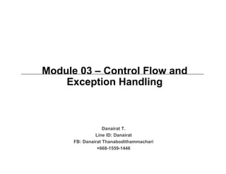 Module 03 – Control Flow and
Exception Handling
Danairat T.
Line ID: Danairat
FB: Danairat Thanabodithammachari
+668-1559-1446
 