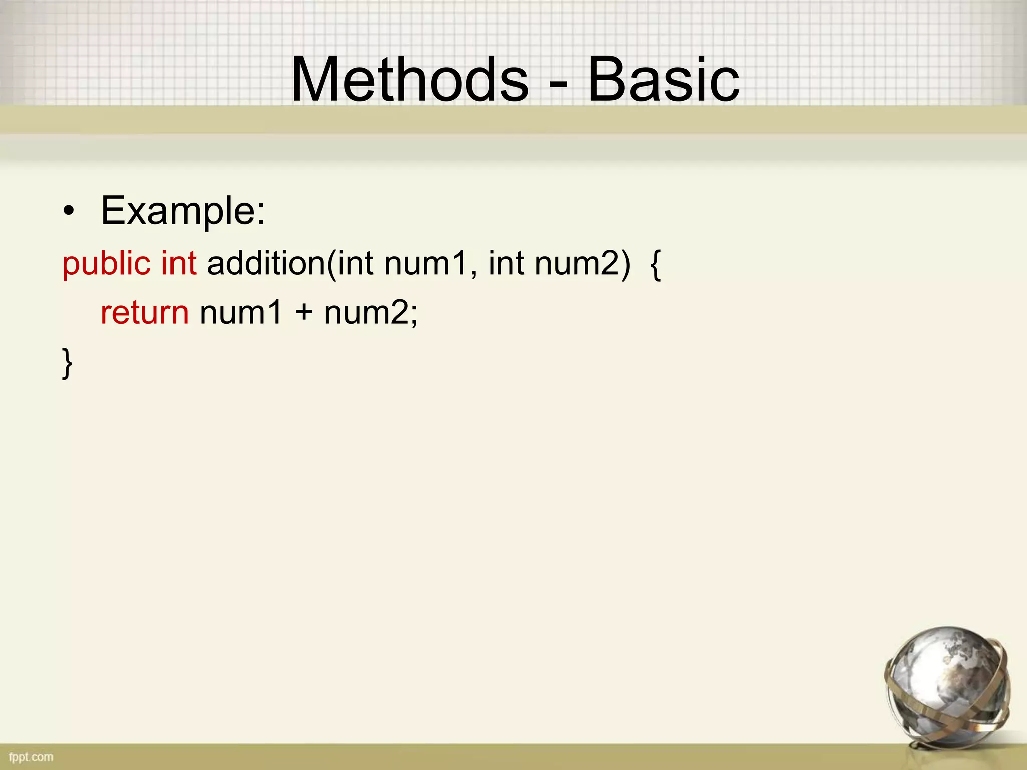 Methods - Basic
• Example:
public int addition(int num1, int num2) {
return num1 + num2;
}
 