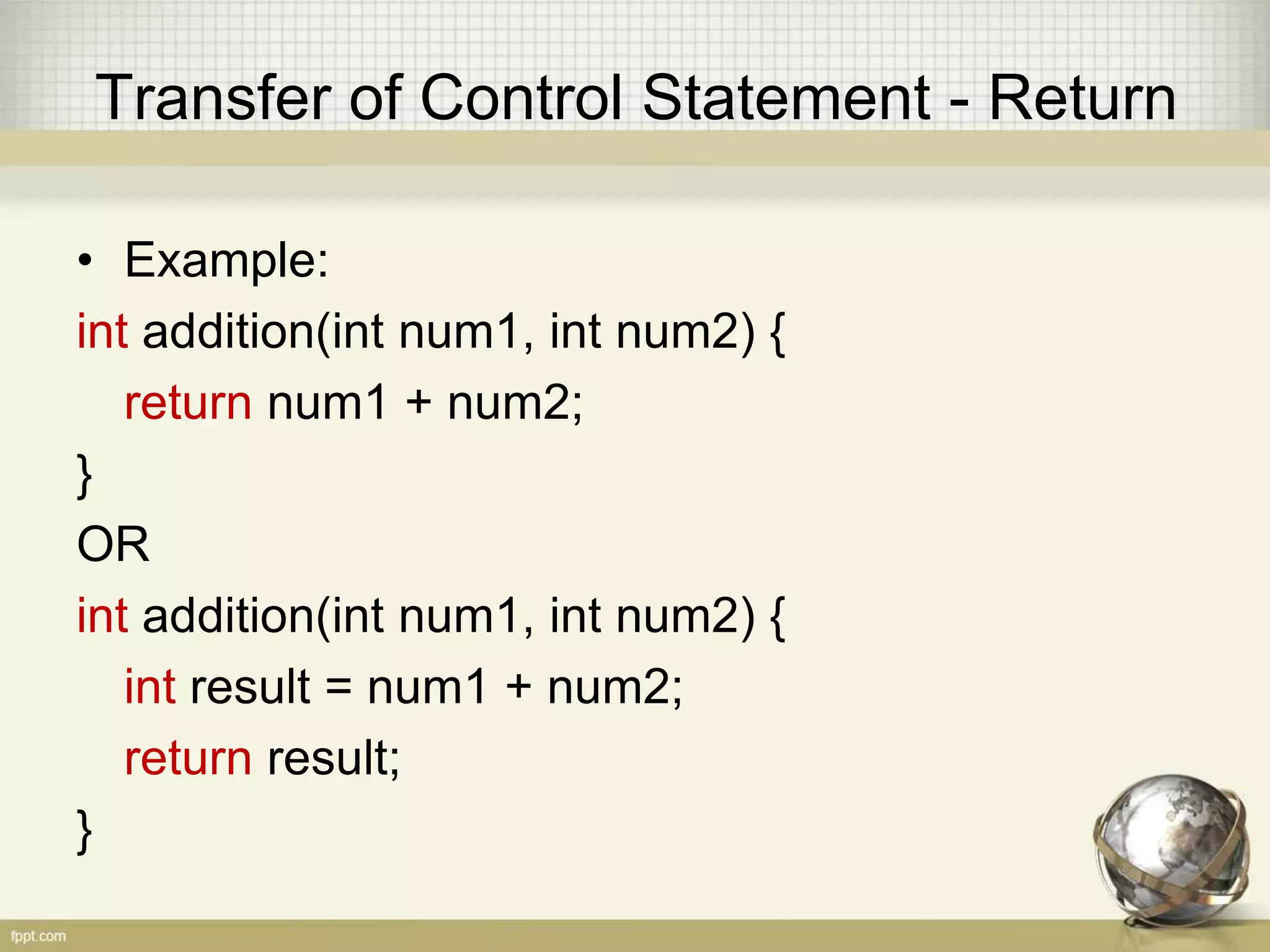 Transfer of Control Statement - Return
• Example:
void deleteCustomer(Customer c) {
if (c == null) return;
// Delete Code here
}
 