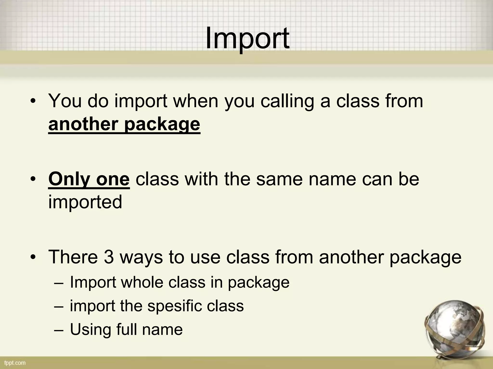 Package
• Package a.b.c.D =
– a
• b
– c
» D.java
• Put in the very beginning of Java Code. Ex:
package id.ac.istb.javatraining
public class Test {}
 