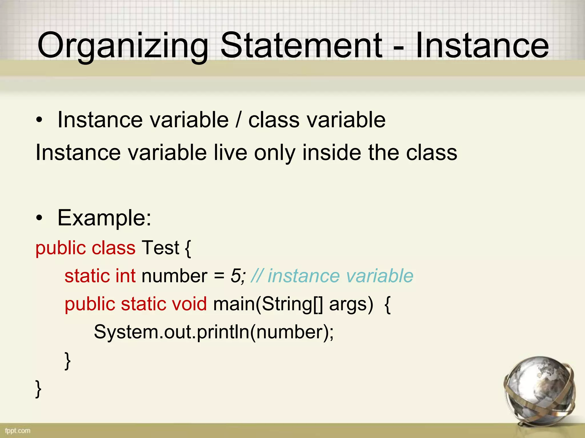 Import Static
• Static import example (new since JDK 5):
• Without static import:
public class TestImport {
System.out.println(Integer.MAX_VALUE);
}
• With static import:
import static java.lang.Integer.*;
public class TestImport {
System.out.println(MAX_VALUE);
}
 
