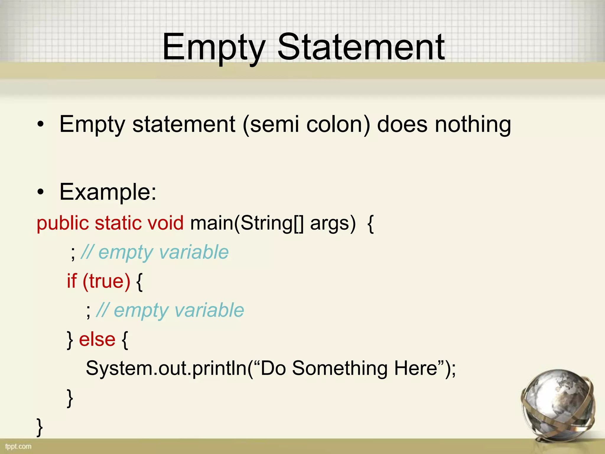 Organizing Statement - Instance
• Instance variable / class variable
Instance variable live only inside the class
• Example:
public class Test {
static int number = 5; // instance variable
public static void main(String[] args) {
System.out.println(number);
}
}
 