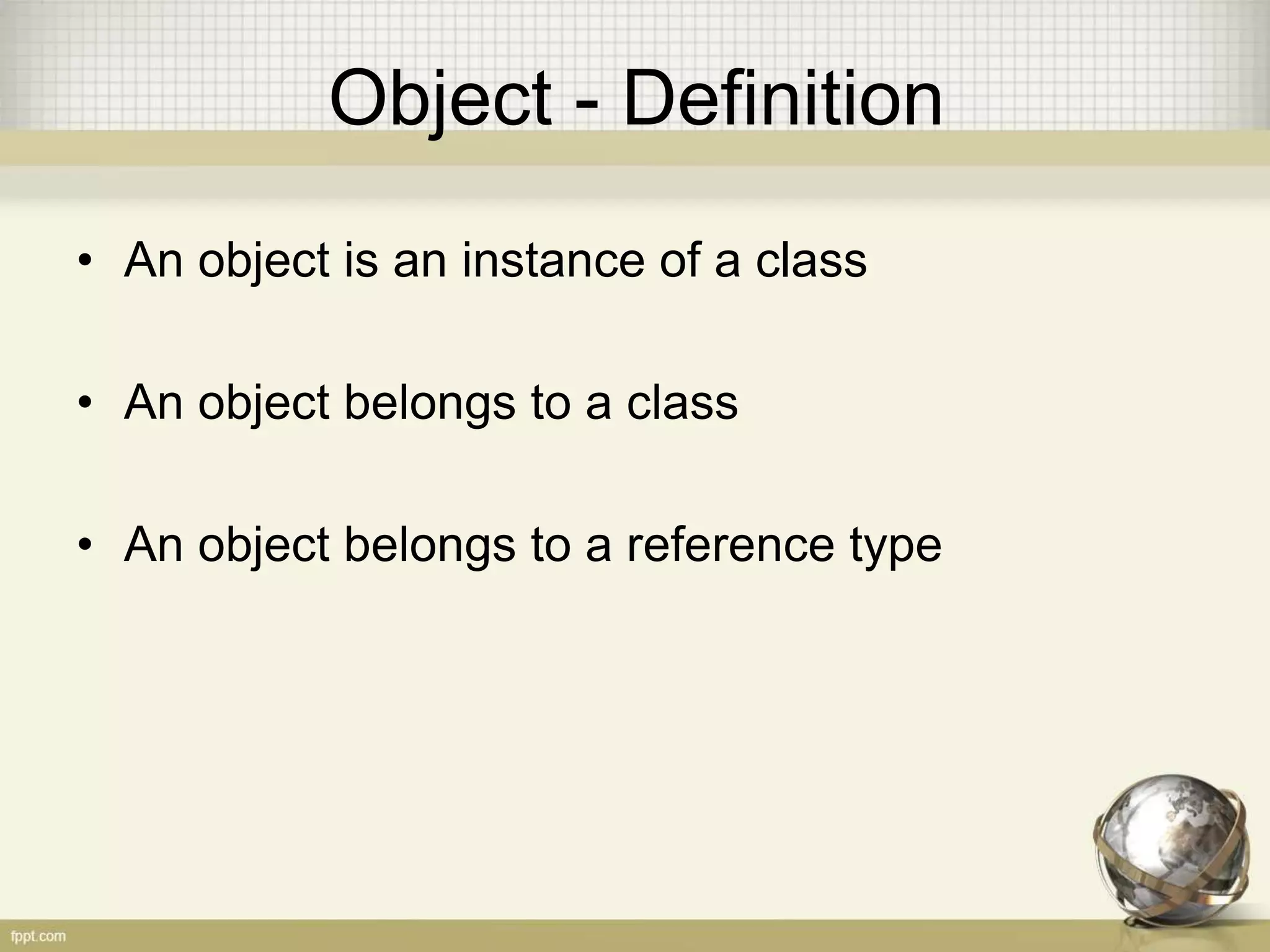 Object - Definition
• An object is an instance of a class
• An object belongs to a class
• An object belongs to a reference type
 