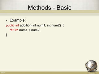 Methods - Basic
• Example:
public int addition(int num1, int num2) {
return num1 + num2;
}
 
