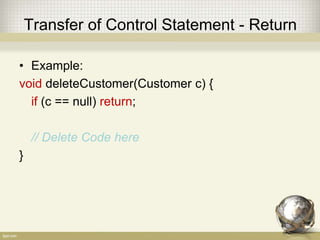 Transfer of Control Statement - Return
• Format:
return;
return Expression;
• Explanation:
 return, is only used in method with no return value
 return Expression, is always used in every method
that actually does return a value
 