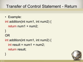 Transfer of Control Statement - Return
• Example:
void deleteCustomer(Customer c) {
if (c == null) return;
// Delete Code here
}
 