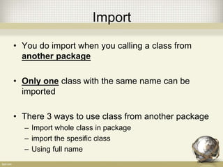Package
• Package a.b.c.D =
– a
• b
– c
» D.java
• Put in the very beginning of Java Code. Ex:
package id.ac.istb.javatraining
public class Test {}
 