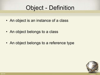 Object - Definition
• An object is an instance of a class
• An object belongs to a class
• An object belongs to a reference type
 